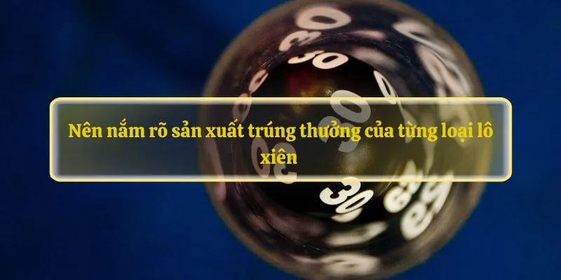 Nên nắm rõ sản xuất trúng thưởng của từng loại lô xiên  