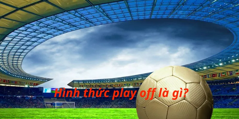 Hình thức play off là gì?