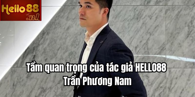 Tầm quan trọng của tác giả HELLO88 - Trần Phương Nam